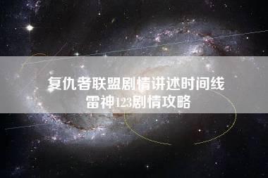 复仇者联盟剧情讲述时间线 雷神123剧情攻略