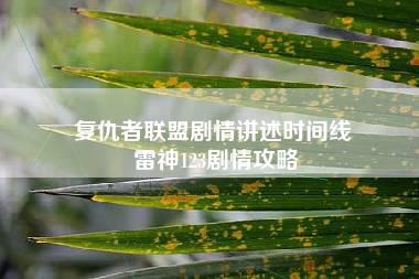 复仇者联盟剧情讲述时间线 雷神123剧情攻略