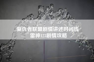 复仇者联盟剧情讲述时间线 雷神123剧情攻略