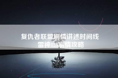 复仇者联盟剧情讲述时间线 雷神123剧情攻略