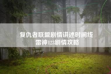 复仇者联盟剧情讲述时间线 雷神123剧情攻略