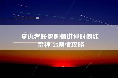 复仇者联盟剧情讲述时间线 雷神123剧情攻略