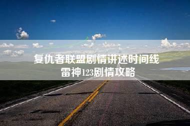 复仇者联盟剧情讲述时间线 雷神123剧情攻略