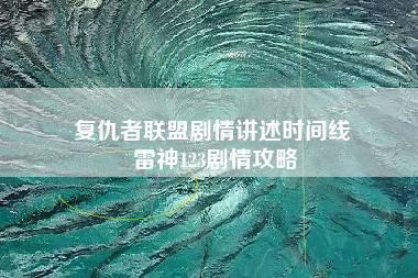 复仇者联盟剧情讲述时间线 雷神123剧情攻略