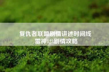 复仇者联盟剧情讲述时间线 雷神123剧情攻略