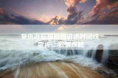 复仇者联盟剧情讲述时间线 雷神123剧情攻略