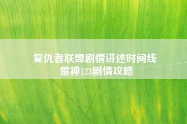 复仇者联盟剧情讲述时间线 雷神123剧情攻略