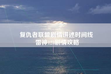 复仇者联盟剧情讲述时间线 雷神123剧情攻略