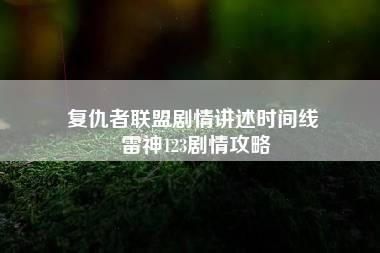 复仇者联盟剧情讲述时间线 雷神123剧情攻略