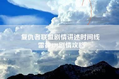 复仇者联盟剧情讲述时间线 雷神123剧情攻略