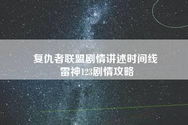 复仇者联盟剧情讲述时间线 雷神123剧情攻略