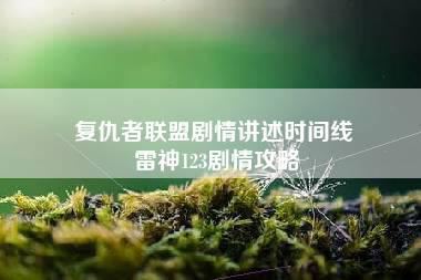 复仇者联盟剧情讲述时间线 雷神123剧情攻略