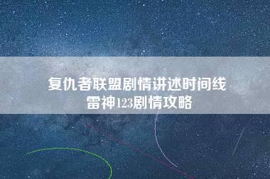 复仇者联盟剧情讲述时间线 雷神123剧情攻略