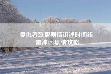 复仇者联盟剧情讲述时间线 雷神123剧情攻略