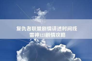 复仇者联盟剧情讲述时间线 雷神123剧情攻略