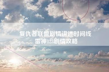 复仇者联盟剧情讲述时间线 雷神123剧情攻略