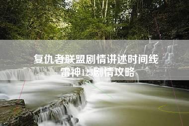 复仇者联盟剧情讲述时间线 雷神123剧情攻略