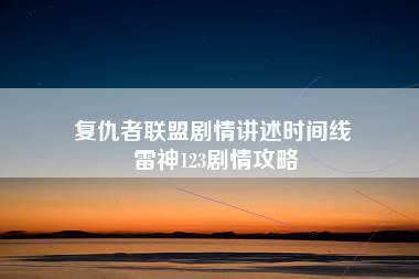 复仇者联盟剧情讲述时间线 雷神123剧情攻略