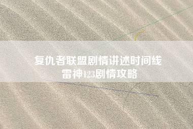 复仇者联盟剧情讲述时间线 雷神123剧情攻略