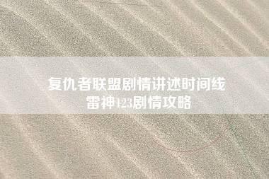 复仇者联盟剧情讲述时间线 雷神123剧情攻略