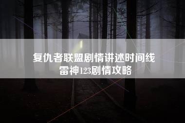 复仇者联盟剧情讲述时间线 雷神123剧情攻略