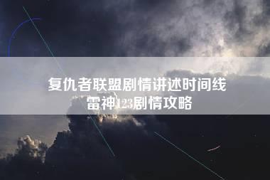 复仇者联盟剧情讲述时间线 雷神123剧情攻略