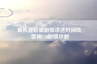 复仇者联盟剧情讲述时间线 雷神123剧情攻略