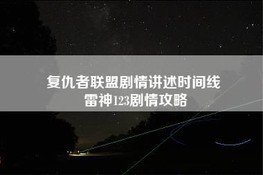 复仇者联盟剧情讲述时间线 雷神123剧情攻略