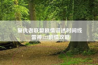 复仇者联盟剧情讲述时间线 雷神123剧情攻略