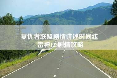 复仇者联盟剧情讲述时间线 雷神123剧情攻略