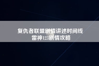 复仇者联盟剧情讲述时间线 雷神123剧情攻略