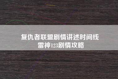 复仇者联盟剧情讲述时间线 雷神123剧情攻略