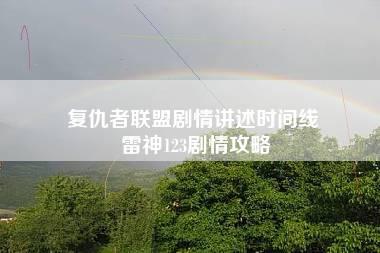 复仇者联盟剧情讲述时间线 雷神123剧情攻略