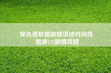 复仇者联盟剧情讲述时间线 雷神123剧情攻略