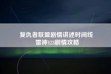 复仇者联盟剧情讲述时间线 雷神123剧情攻略