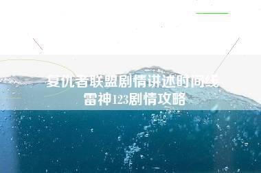 复仇者联盟剧情讲述时间线 雷神123剧情攻略