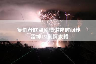 复仇者联盟剧情讲述时间线 雷神123剧情攻略