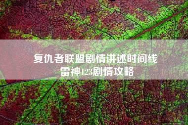 复仇者联盟剧情讲述时间线 雷神123剧情攻略