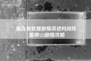 复仇者联盟剧情讲述时间线 雷神123剧情攻略