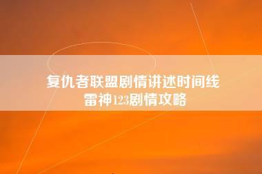 复仇者联盟剧情讲述时间线 雷神123剧情攻略