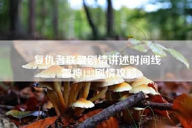 复仇者联盟剧情讲述时间线 雷神123剧情攻略