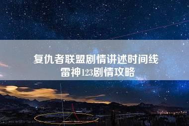 复仇者联盟剧情讲述时间线 雷神123剧情攻略