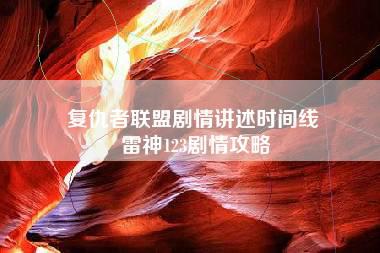 复仇者联盟剧情讲述时间线 雷神123剧情攻略