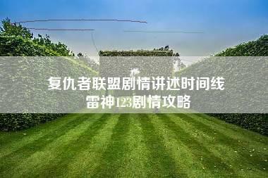 复仇者联盟剧情讲述时间线 雷神123剧情攻略