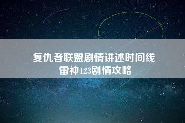 复仇者联盟剧情讲述时间线 雷神123剧情攻略