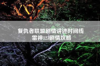 复仇者联盟剧情讲述时间线 雷神123剧情攻略