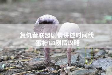 复仇者联盟剧情讲述时间线 雷神123剧情攻略