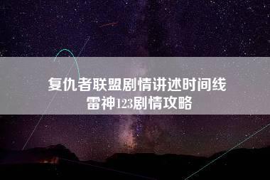 复仇者联盟剧情讲述时间线 雷神123剧情攻略