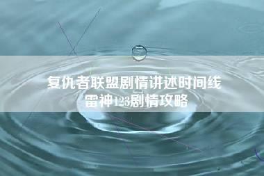 复仇者联盟剧情讲述时间线 雷神123剧情攻略