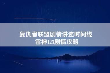 复仇者联盟剧情讲述时间线 雷神123剧情攻略